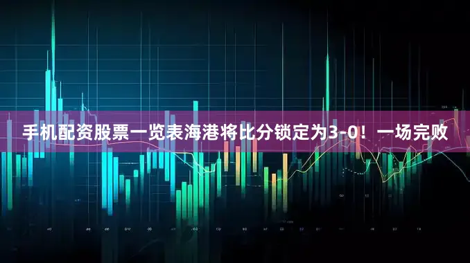 手机配资股票一览表海港将比分锁定为3-0！一场完败