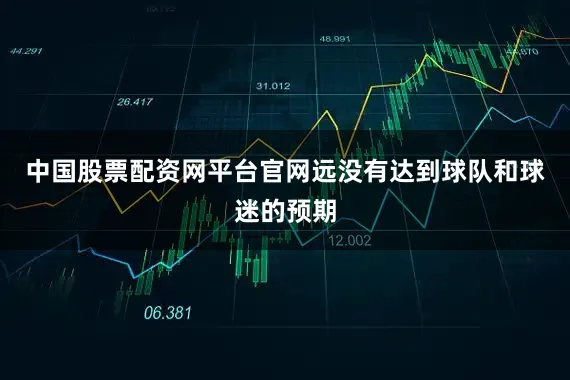 中国股票配资网平台官网远没有达到球队和球迷的预期