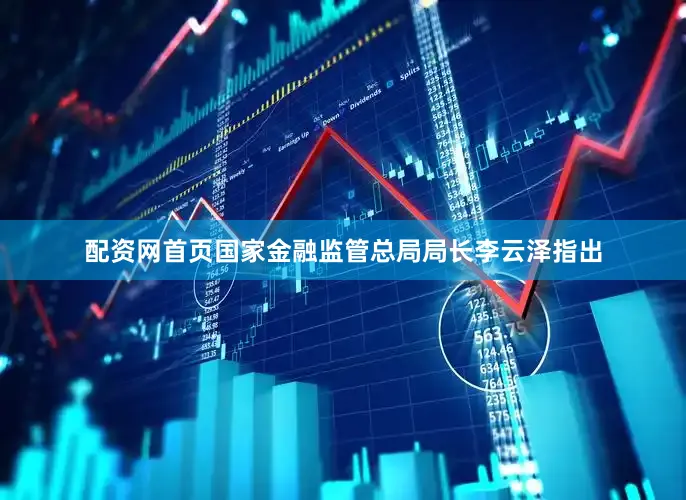 配资网首页国家金融监管总局局长李云泽指出