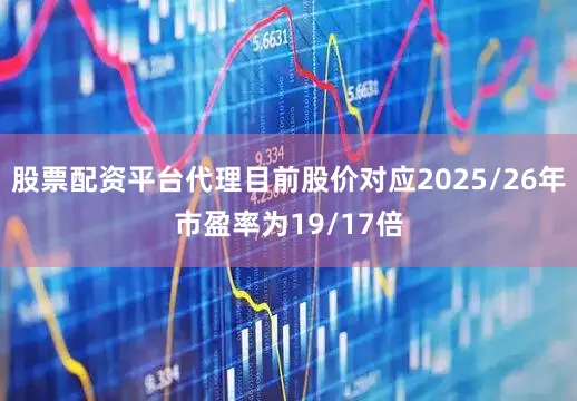 股票配资平台代理目前股价对应2025/26年市盈率为19/17倍