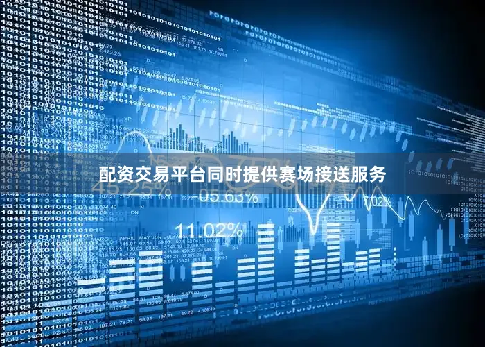 配资交易平台同时提供赛场接送服务