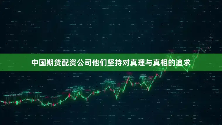 中国期货配资公司他们坚持对真理与真相的追求