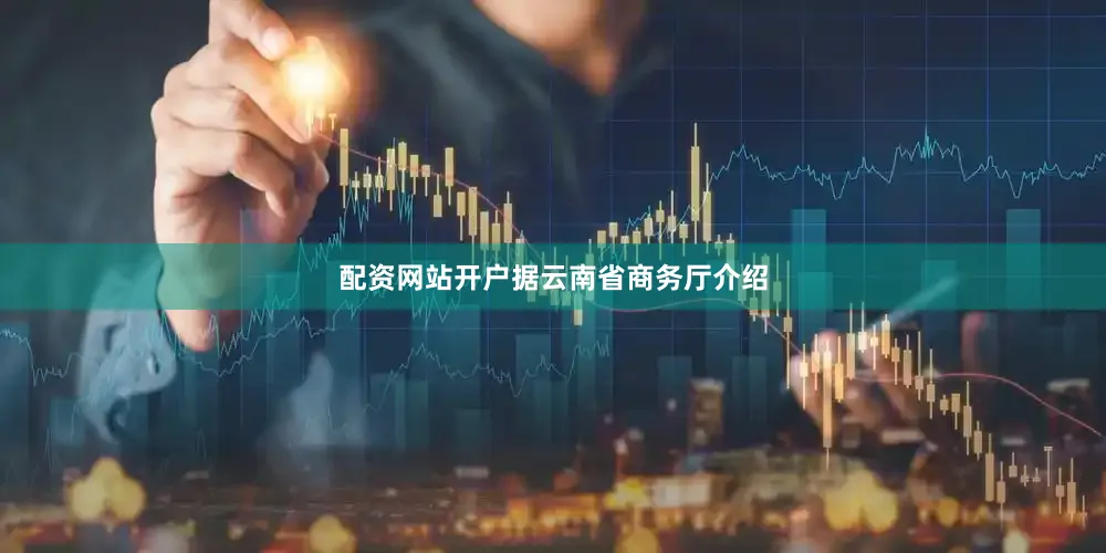 配资网站开户　　据云南省商务厅介绍
