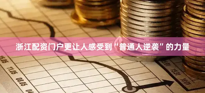 浙江配资门户更让人感受到“普通人逆袭”的力量