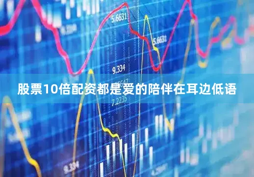 股票10倍配资都是爱的陪伴在耳边低语