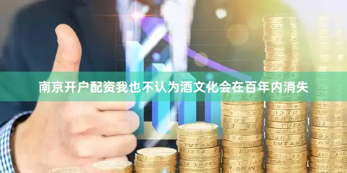 南京开户配资我也不认为酒文化会在百年内消失
