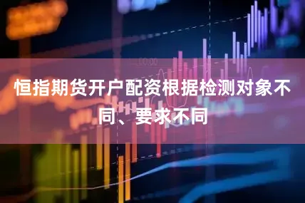 恒指期货开户配资根据检测对象不同、要求不同