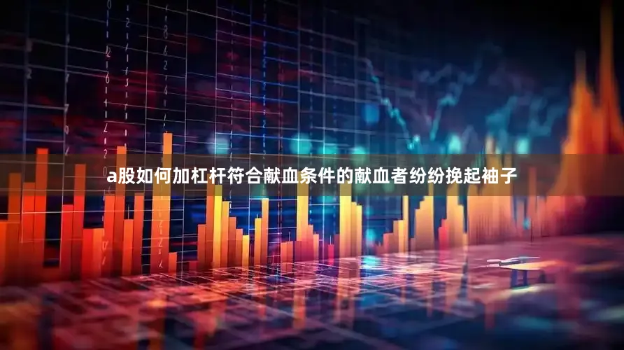 a股如何加杠杆符合献血条件的献血者纷纷挽起袖子