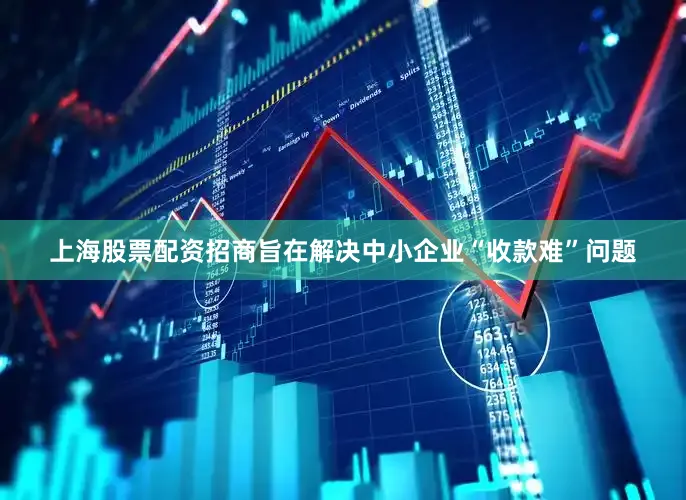 上海股票配资招商旨在解决中小企业“收款难”问题