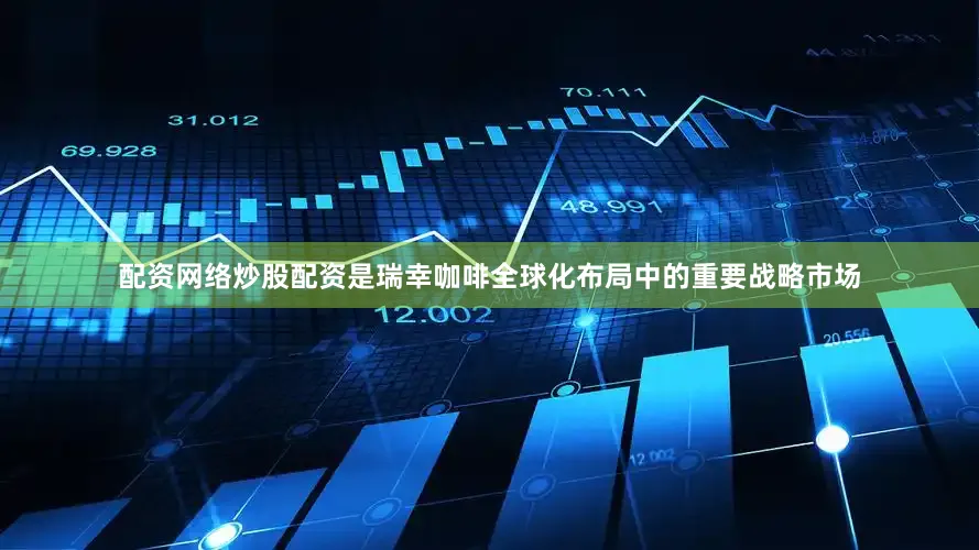配资网络炒股配资是瑞幸咖啡全球化布局中的重要战略市场