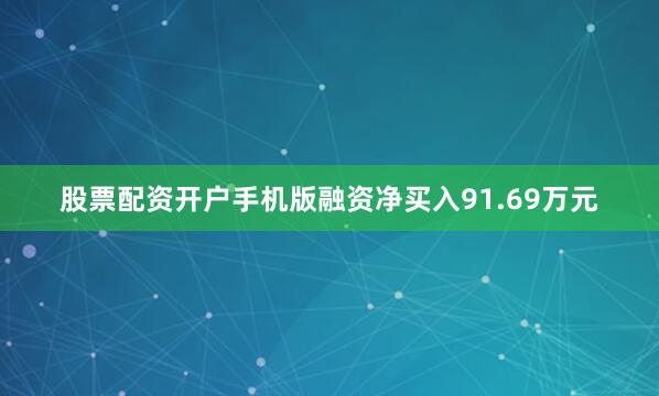 股票配资开户手机版融资净买入91.69万元