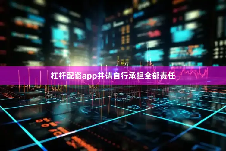 杠杆配资app并请自行承担全部责任