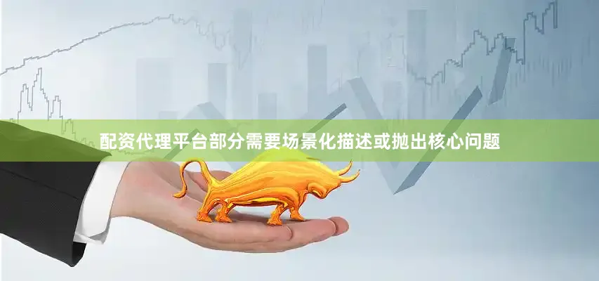 配资代理平台部分需要场景化描述或抛出核心问题