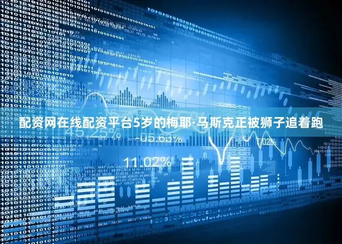 配资网在线配资平台5岁的梅耶·马斯克正被狮子追着跑