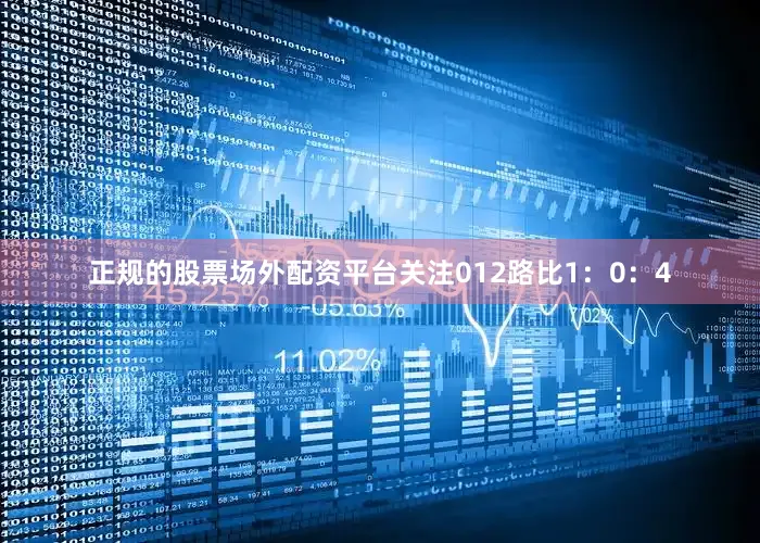 正规的股票场外配资平台关注012路比1：0：4