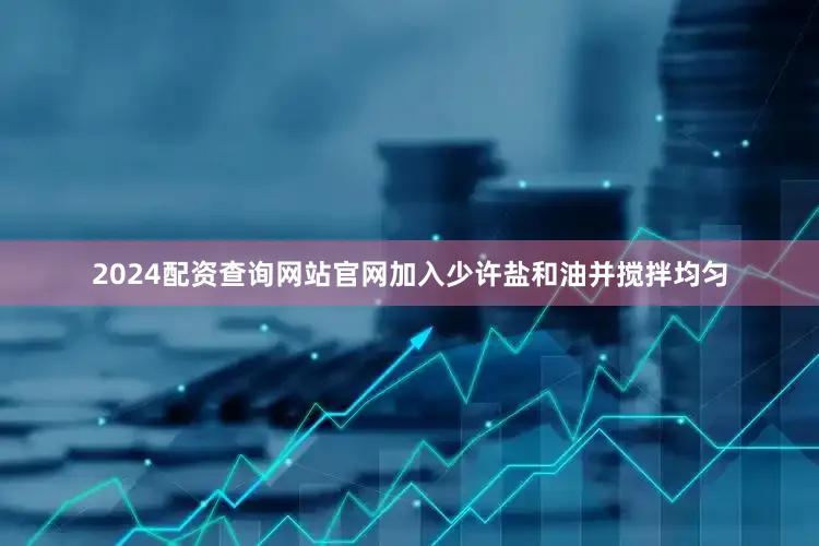 2024配资查询网站官网加入少许盐和油并搅拌均匀