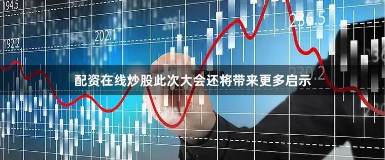 配资在线炒股此次大会还将带来更多启示