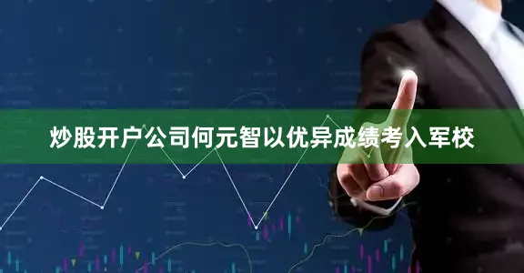炒股开户公司何元智以优异成绩考入军校