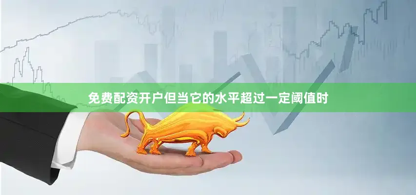免费配资开户但当它的水平超过一定阈值时