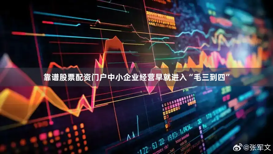 靠谱股票配资门户中小企业经营早就进入“毛三到四”
