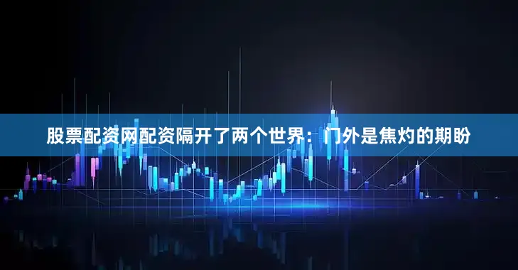 股票配资网配资隔开了两个世界：门外是焦灼的期盼