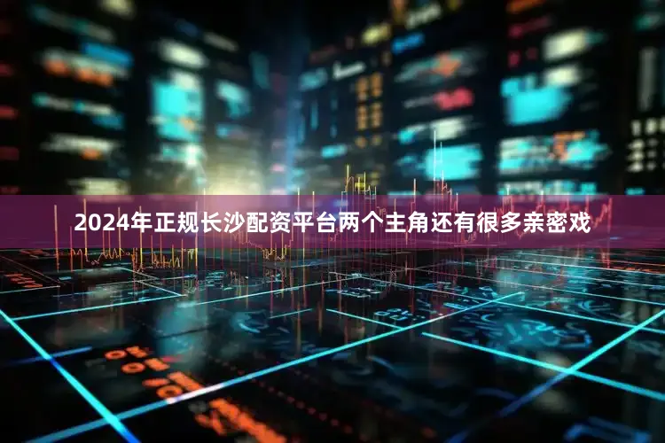 2024年正规长沙配资平台两个主角还有很多亲密戏
