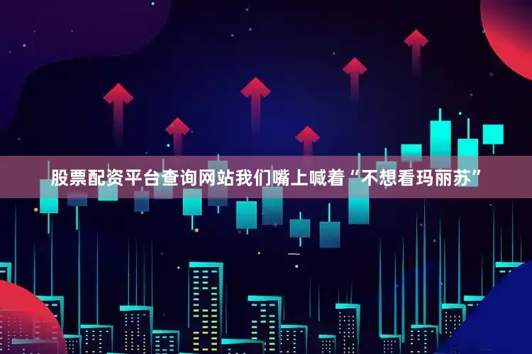 股票配资平台查询网站我们嘴上喊着“不想看玛丽苏”