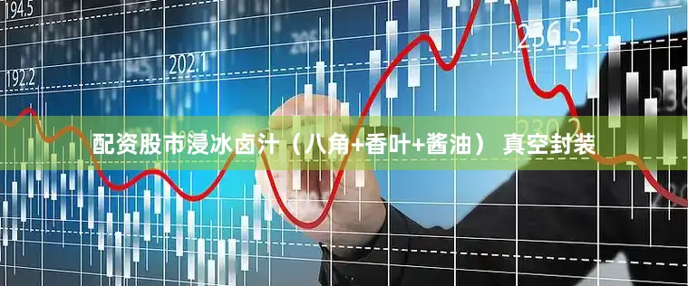 配资股市浸冰卤汁（八角+香叶+酱油） 真空封装