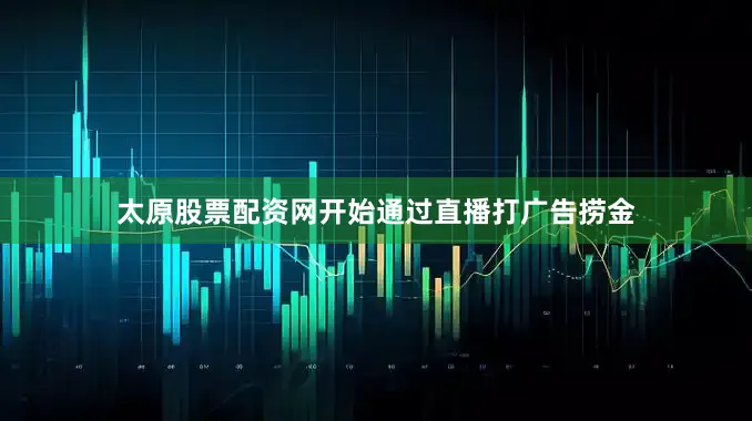 太原股票配资网开始通过直播打广告捞金