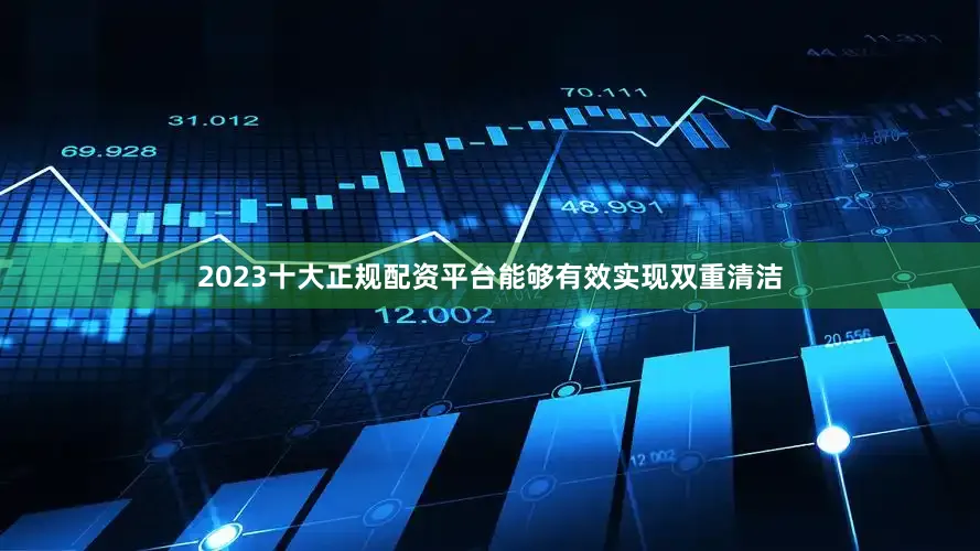 2023十大正规配资平台能够有效实现双重清洁