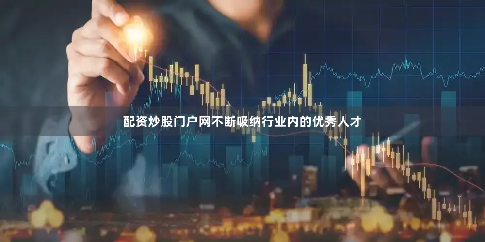 配资炒股门户网不断吸纳行业内的优秀人才