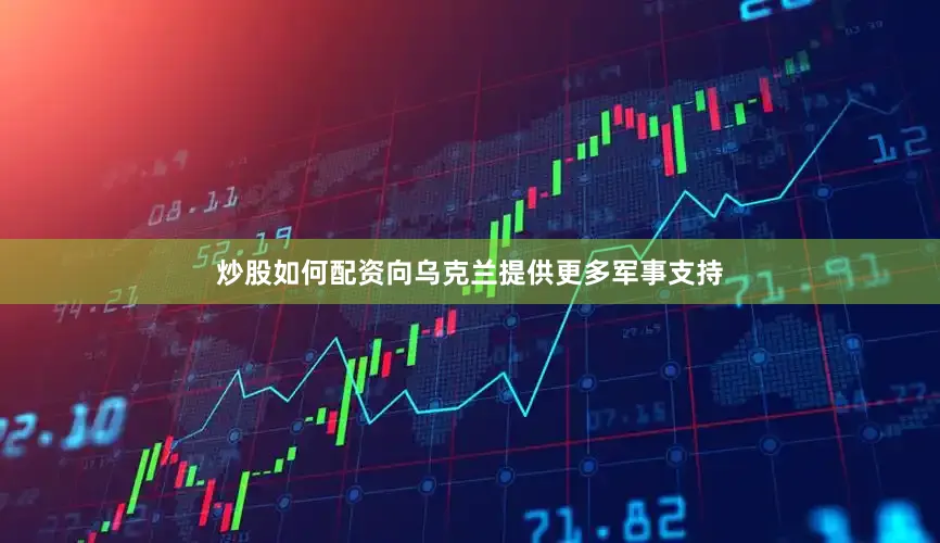炒股如何配资向乌克兰提供更多军事支持
