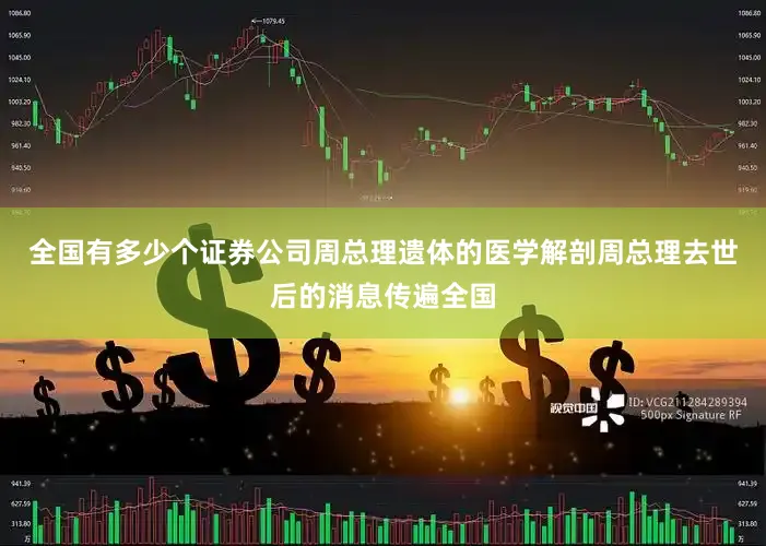 全国有多少个证券公司周总理遗体的医学解剖周总理去世后的消息传遍全国