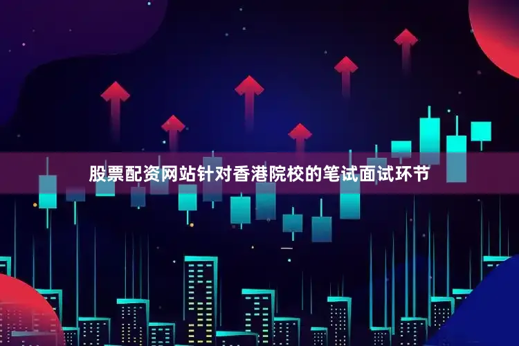 股票配资网站针对香港院校的笔试面试环节