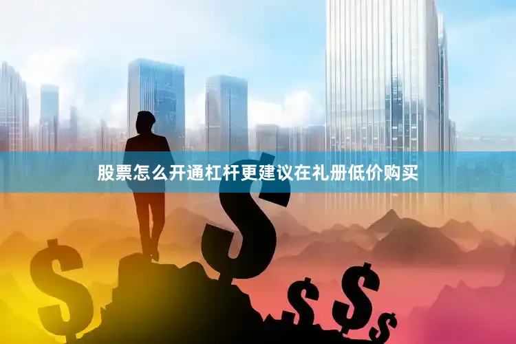 股票怎么开通杠杆更建议在礼册低价购买