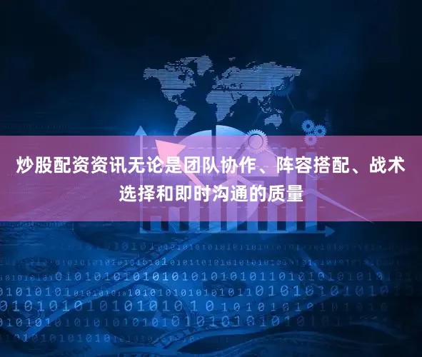 炒股配资资讯无论是团队协作、阵容搭配、战术选择和即时沟通的质量
