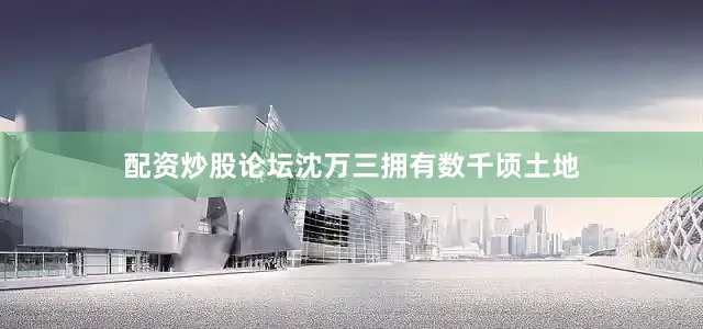 配资炒股论坛沈万三拥有数千顷土地