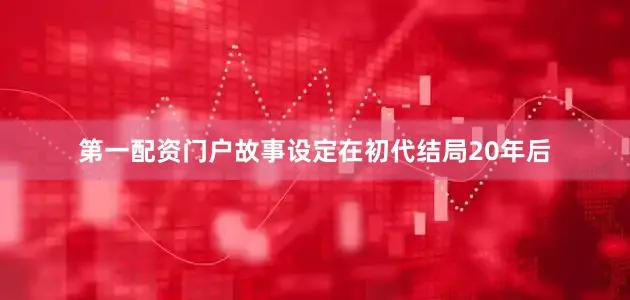 第一配资门户故事设定在初代结局20年后