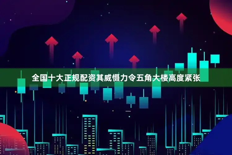全国十大正规配资其威慑力令五角大楼高度紧张