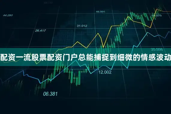 配资一流股票配资门户总能捕捉到细微的情感波动