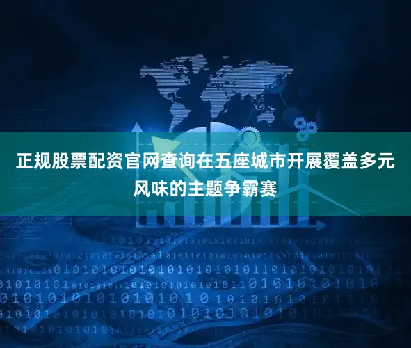 正规股票配资官网查询在五座城市开展覆盖多元风味的主题争霸赛