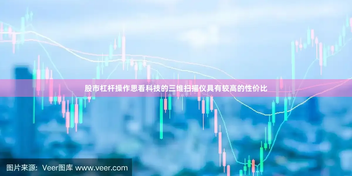股市杠杆操作思看科技的三维扫描仪具有较高的性价比