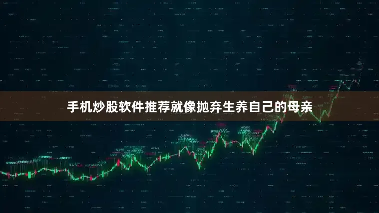 手机炒股软件推荐就像抛弃生养自己的母亲