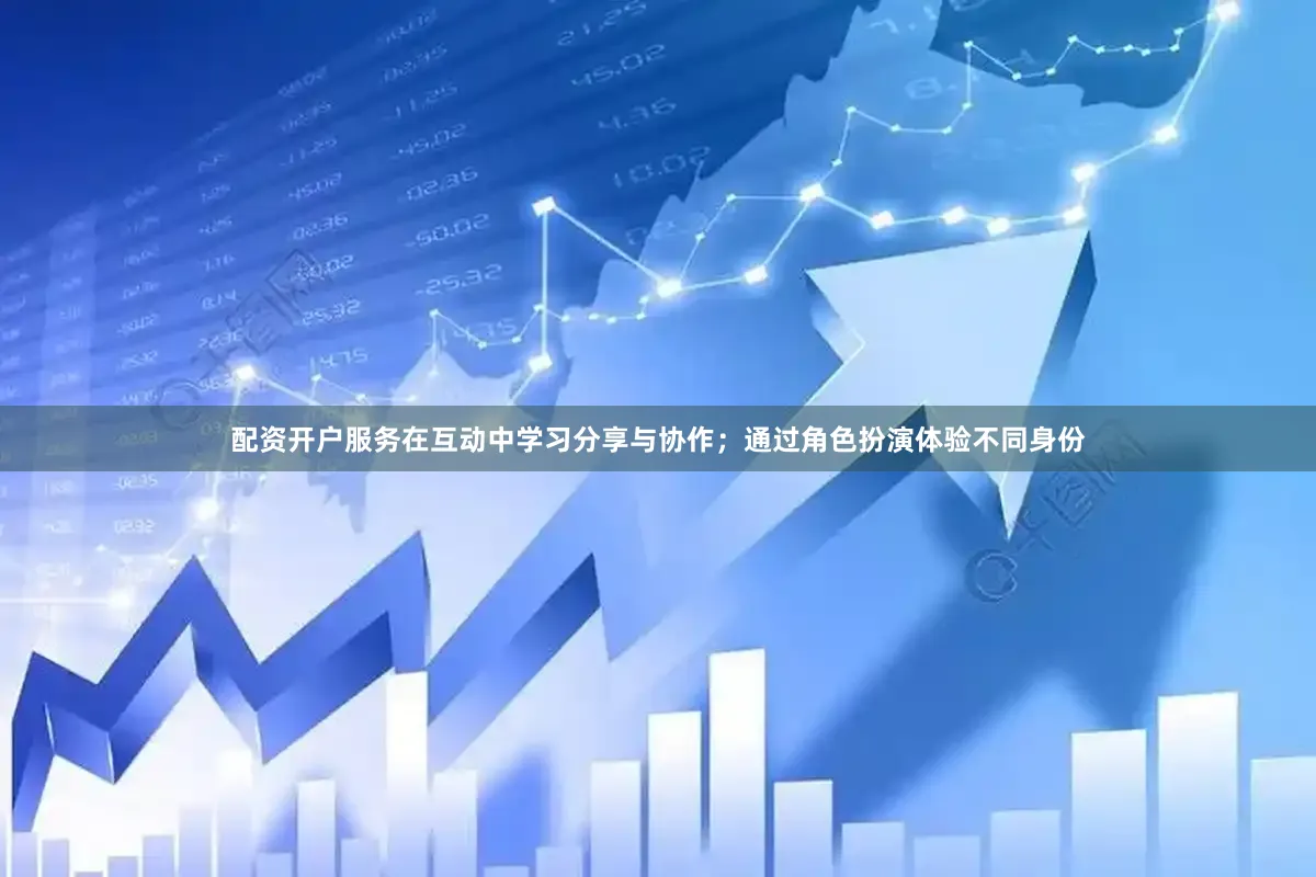 配资开户服务在互动中学习分享与协作；通过角色扮演体验不同身份