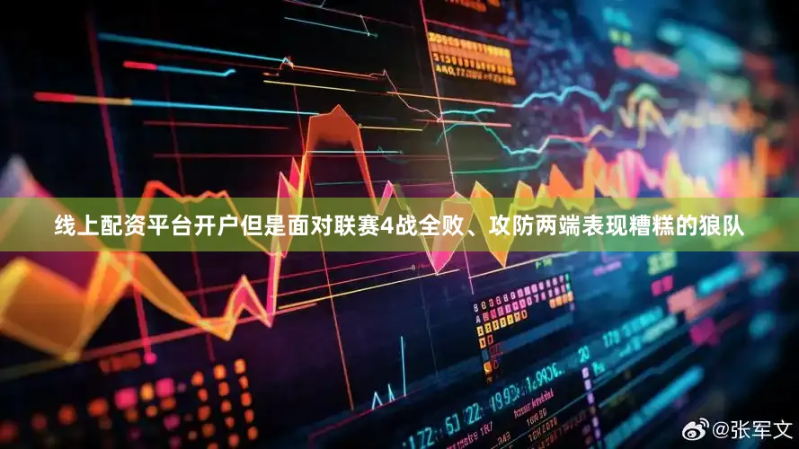 线上配资平台开户但是面对联赛4战全败、攻防两端表现糟糕的狼队