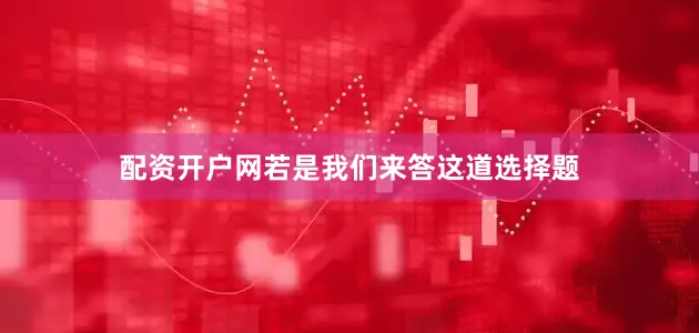 配资开户网若是我们来答这道选择题