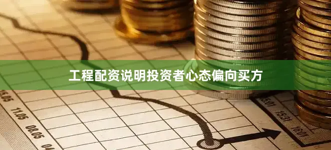 工程配资说明投资者心态偏向买方