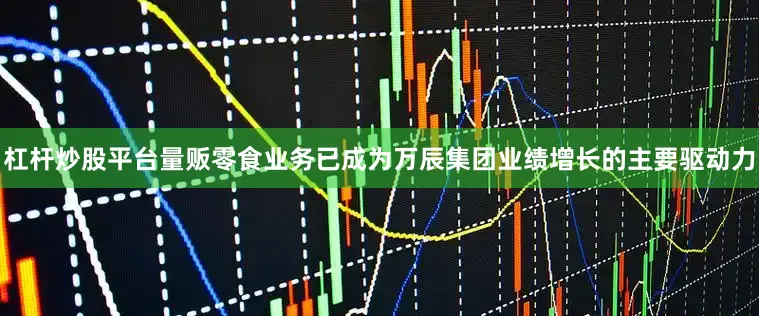 杠杆炒股平台量贩零食业务已成为万辰集团业绩增长的主要驱动力