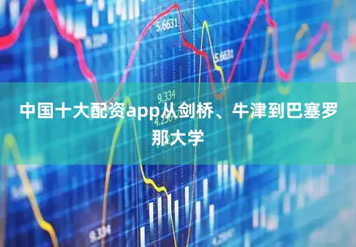中国十大配资app从剑桥、牛津到巴塞罗那大学