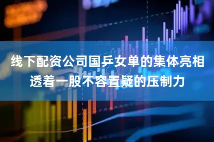 线下配资公司国乒女单的集体亮相透着一股不容置疑的压制力